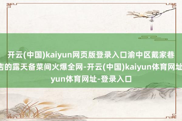 开云(中国)kaiyun网页版登录入口渝中区戴家巷一家暖锅店的露天备菜间火爆全网-开云(中国)kaiyun体育网址-登录入口