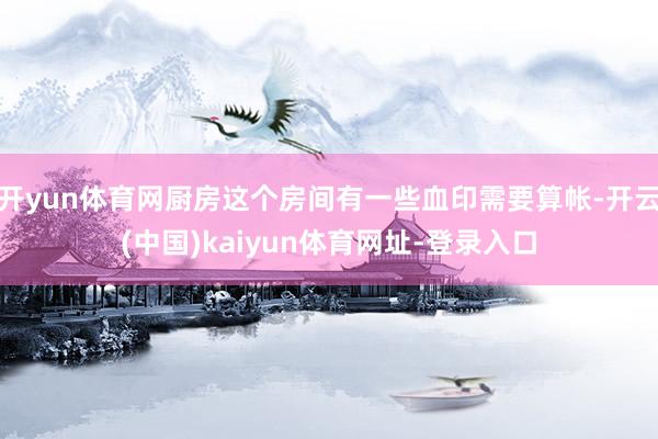 开yun体育网厨房这个房间有一些血印需要算帐-开云(中国)kaiyun体育网址-登录入口