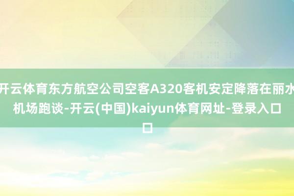 开云体育东方航空公司空客A320客机安定降落在丽水机场跑谈-开云(中国)kaiyun体育网址-登录入口