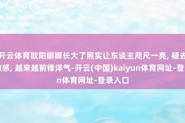 开云体育欧阳娜娜长大了照实让东谈主咫尺一亮, 褪去了稚嫩感, 越来越前锋洋气-开云(中国)kaiyun体育网址-登录入口