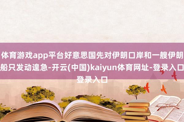 体育游戏app平台好意思国先对伊朗口岸和一艘伊朗船只发动遑急-开云(中国)kaiyun体育网址-登录入口