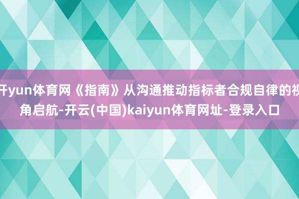 开yun体育网《指南》从沟通推动指标者合规自律的视角启航-开云(中国)kaiyun体育网址-登录入口