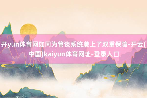 开yun体育网如同为管谈系统装上了双重保障-开云(中国)kaiyun体育网址-登录入口