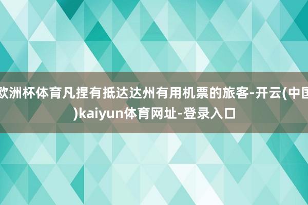 欧洲杯体育凡捏有抵达达州有用机票的旅客-开云(中国)kaiyun体育网址-登录入口