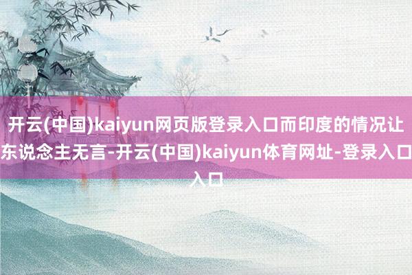 开云(中国)kaiyun网页版登录入口而印度的情况让东说念主无言-开云(中国)kaiyun体育网址-登录入口