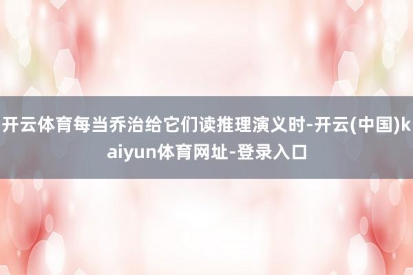 开云体育每当乔治给它们读推理演义时-开云(中国)kaiyun体育网址-登录入口