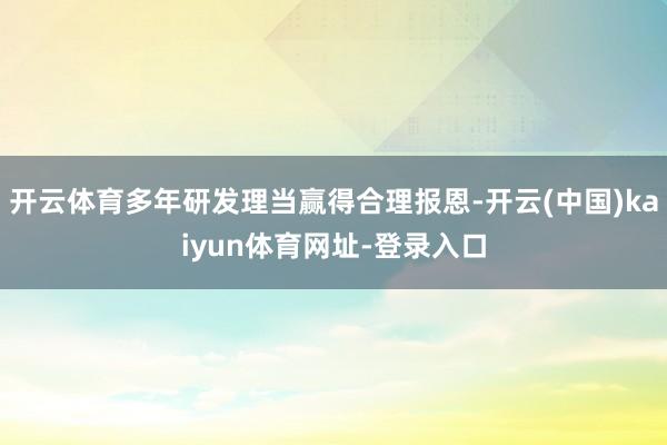 开云体育多年研发理当赢得合理报恩-开云(中国)kaiyun体育网址-登录入口