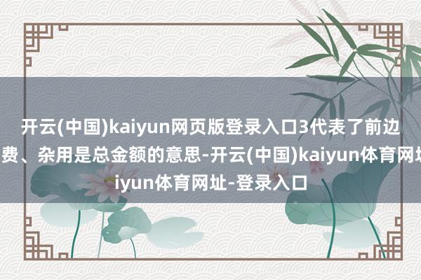 开云(中国)kaiyun网页版登录入口3代表了前边的运脚、保费、杂用是总金额的意思-开云(中国)kaiyun体育网址-登录入口