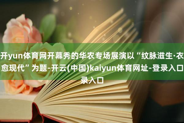开yun体育网开幕秀的华农专场展演以“纹脉滋生·衣愈现代”为题-开云(中国)kaiyun体育网址-登录入口