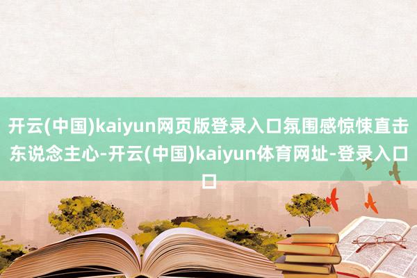 开云(中国)kaiyun网页版登录入口氛围感惊悚直击东说念主心-开云(中国)kaiyun体育网址-登录入口