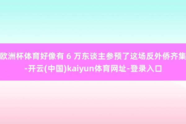 欧洲杯体育好像有 6 万东谈主参预了这场反外侨齐集-开云(中国)kaiyun体育网址-登录入口