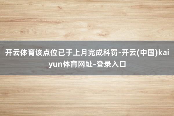 开云体育该点位已于上月完成科罚-开云(中国)kaiyun体育网址-登录入口