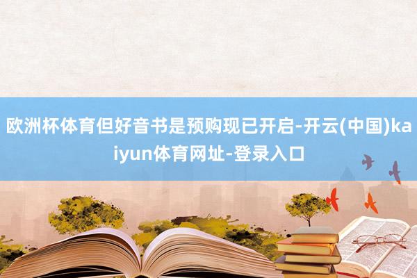 欧洲杯体育但好音书是预购现已开启-开云(中国)kaiyun体育网址-登录入口