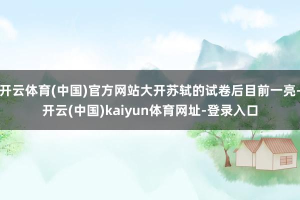 开云体育(中国)官方网站大开苏轼的试卷后目前一亮-开云(中国)kaiyun体育网址-登录入口
