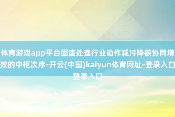 体育游戏app平台固废处理行业动作减污降碳协同增效的中枢次序-开云(中国)kaiyun体育网址-登录入口
