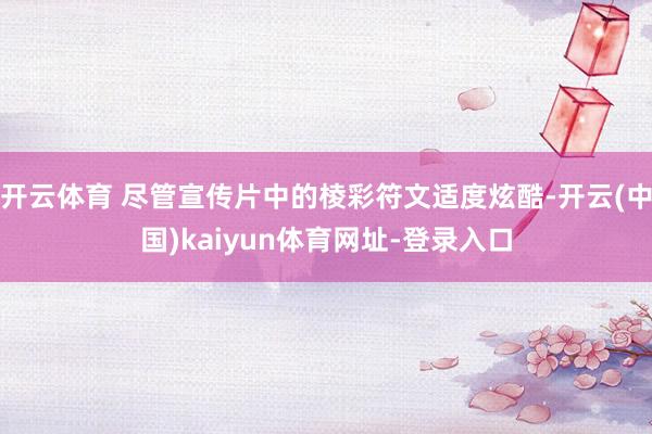 开云体育 尽管宣传片中的棱彩符文适度炫酷-开云(中国)kaiyun体育网址-登录入口