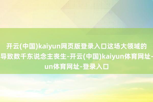 开云(中国)kaiyun网页版登录入口这场大领域的海上迫切导致数千东说念主丧生-开云(中国)kaiyun体育网址-登录入口