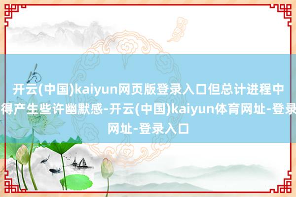 开云(中国)kaiyun网页版登录入口但总计进程中并莫得产生些许幽默感-开云(中国)kaiyun体育网址-登录入口