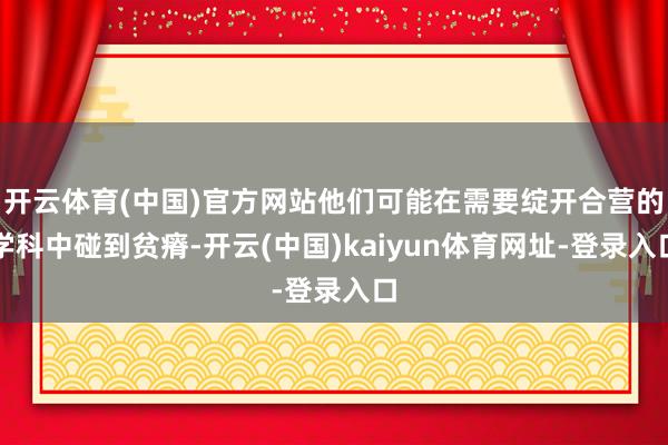 开云体育(中国)官方网站他们可能在需要绽开合营的学科中碰到贫瘠-开云(中国)kaiyun体育网址-登录入口