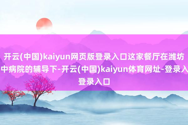 开云(中国)kaiyun网页版登录入口这家餐厅在潍坊市中病院的辅导下-开云(中国)kaiyun体育网址-登录入口