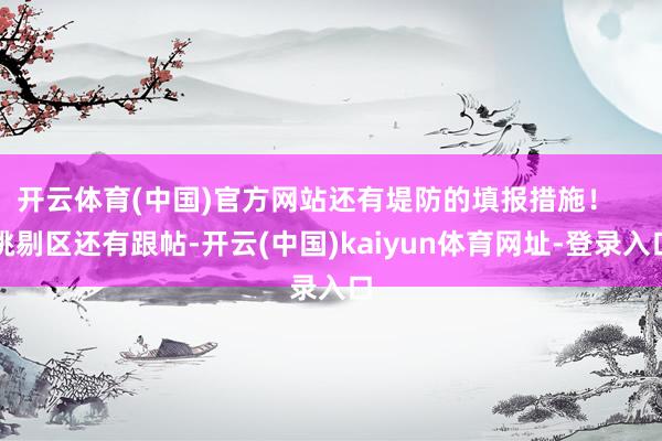 开云体育(中国)官方网站还有堤防的填报措施！    挑剔区还有跟帖-开云(中国)kaiyun体育网址-登录入口