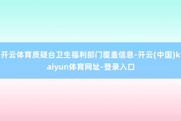 开云体育质疑台卫生福利部门覆盖信息-开云(中国)kaiyun体育网址-登录入口