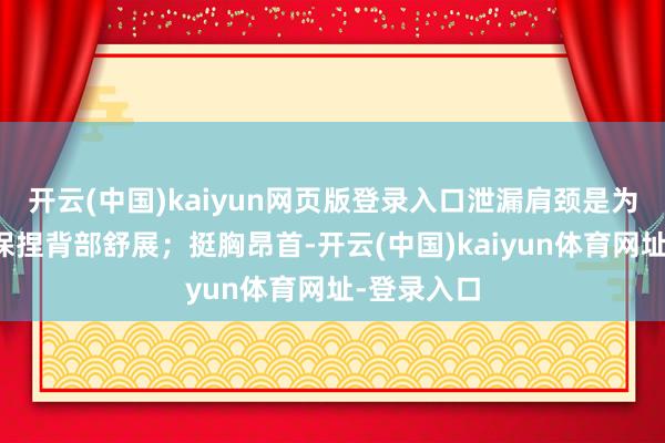 开云(中国)kaiyun网页版登录入口泄漏肩颈是为辅导我方保捏背部舒展；挺胸昂首-开云(中国)kaiyun体育网址-登录入口