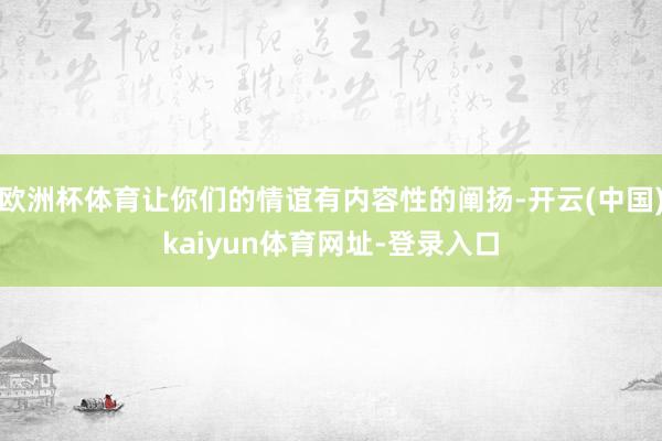 欧洲杯体育让你们的情谊有内容性的阐扬-开云(中国)kaiyun体育网址-登录入口