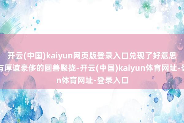 开云(中国)kaiyun网页版登录入口兑现了好意思食营销与厚谊豪侈的圆善聚拢-开云(中国)kaiyun体育网址-登录入口