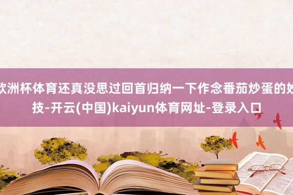 欧洲杯体育还真没思过回首归纳一下作念番茄炒蛋的妙技-开云(中国)kaiyun体育网址-登录入口