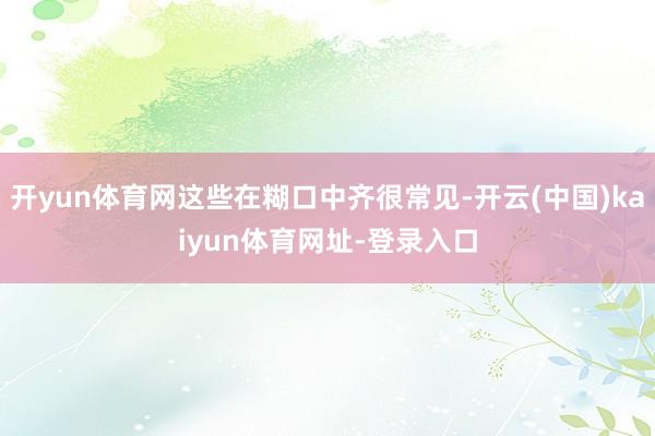 开yun体育网这些在糊口中齐很常见-开云(中国)kaiyun体育网址-登录入口