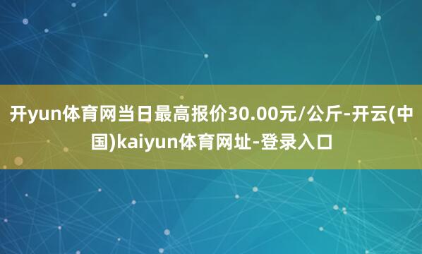 开yun体育网当日最高报价30.00元/公斤-开云(中国)kaiyun体育网址-登录入口