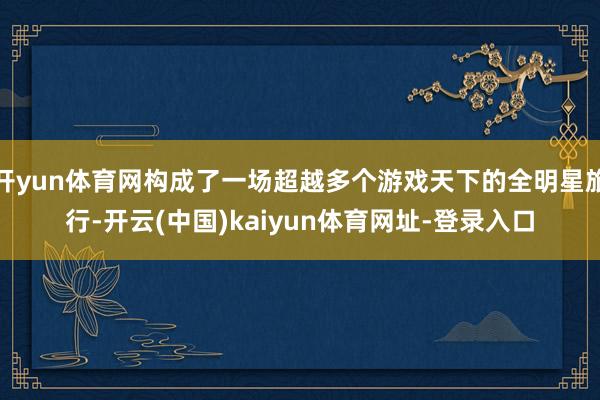 开yun体育网构成了一场超越多个游戏天下的全明星旅行-开云(中国)kaiyun体育网址-登录入口