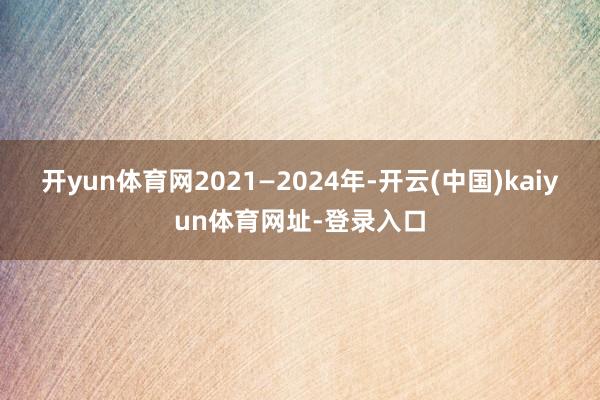 开yun体育网2021—2024年-开云(中国)kaiyun体育网址-登录入口