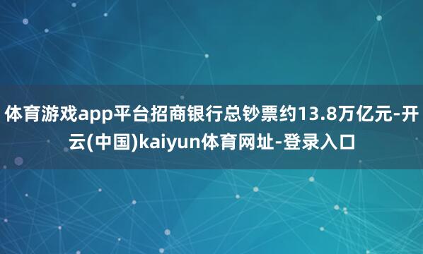 体育游戏app平台招商银行总钞票约13.8万亿元-开云(中国)kaiyun体育网址-登录入口
