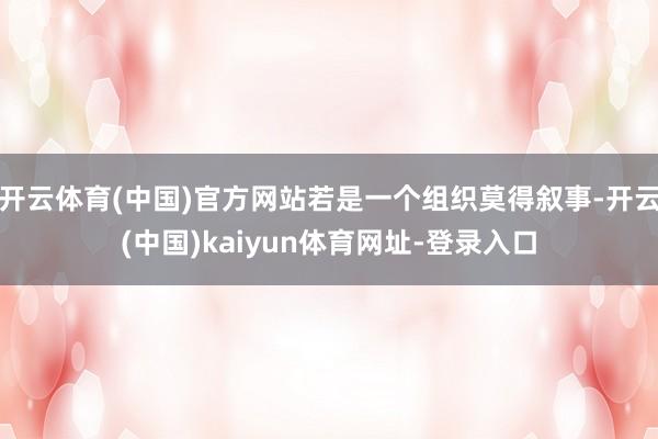 开云体育(中国)官方网站若是一个组织莫得叙事-开云(中国)kaiyun体育网址-登录入口