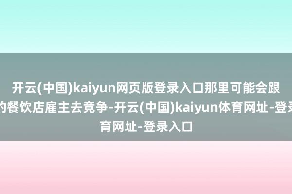 开云(中国)kaiyun网页版登录入口那里可能会跟年青的餐饮店雇主去竞争-开云(中国)kaiyun体育网址-登录入口