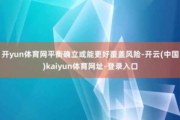 开yun体育网平衡确立或能更好覆盖风险-开云(中国)kaiyun体育网址-登录入口