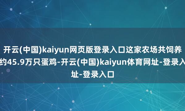 开云(中国)kaiyun网页版登录入口这家农场共饲养了约45.9万只蛋鸡-开云(中国)kaiyun体育网址-登录入口