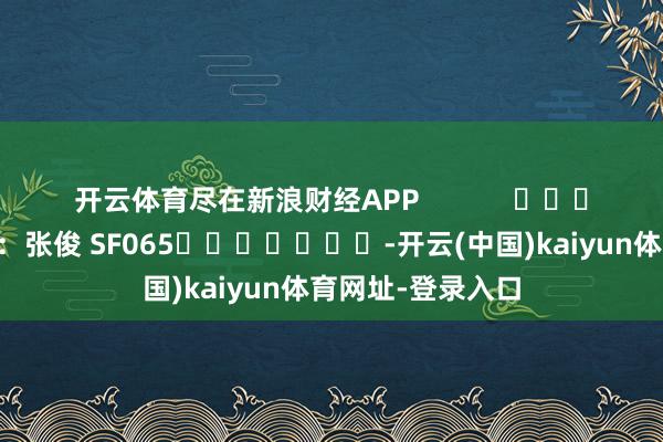 开云体育尽在新浪财经APP            						职守剪辑：张俊 SF065							-开云(中国)kaiyun体育网址-登录入口
