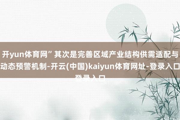 开yun体育网”其次是完善区域产业结构供需适配与动态预警机制-开云(中国)kaiyun体育网址-登录入口