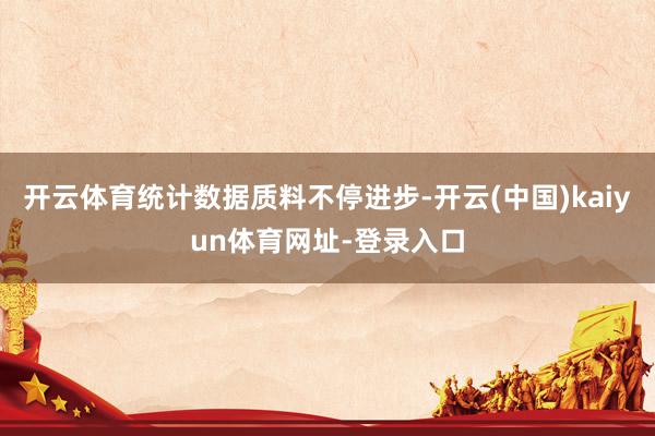 开云体育统计数据质料不停进步-开云(中国)kaiyun体育网址-登录入口