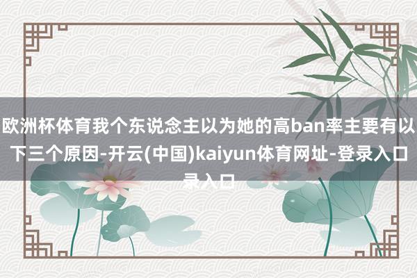 欧洲杯体育我个东说念主以为她的高ban率主要有以下三个原因-开云(中国)kaiyun体育网址-登录入口