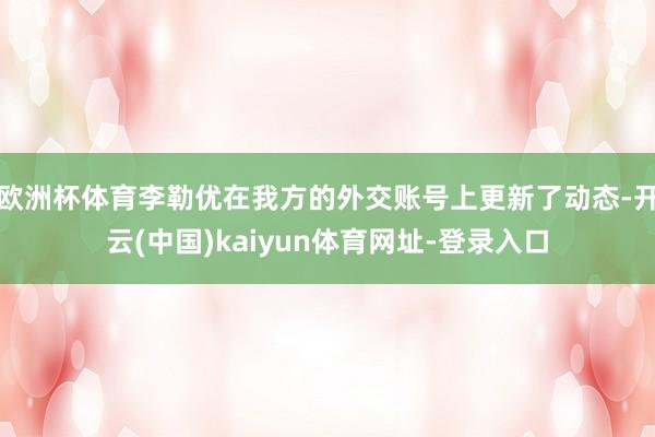 欧洲杯体育李勒优在我方的外交账号上更新了动态-开云(中国)kaiyun体育网址-登录入口