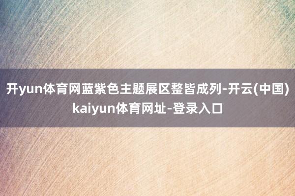 开yun体育网蓝紫色主题展区整皆成列-开云(中国)kaiyun体育网址-登录入口