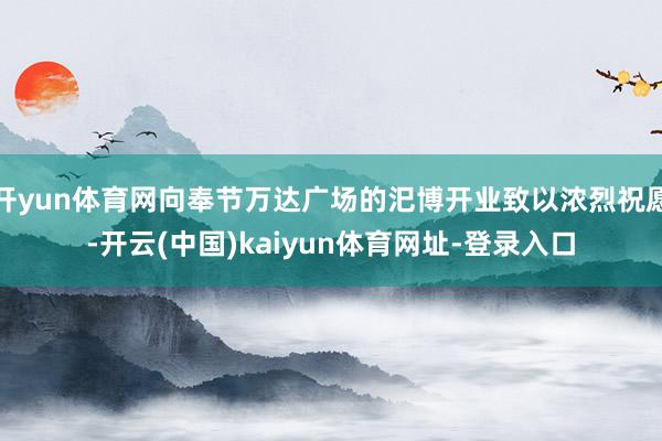 开yun体育网向奉节万达广场的汜博开业致以浓烈祝愿-开云(中国)kaiyun体育网址-登录入口