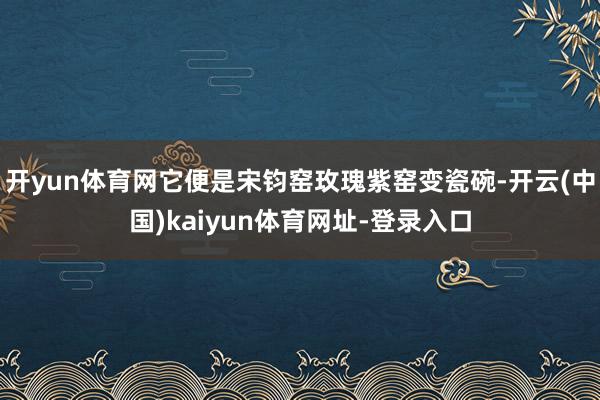 开yun体育网它便是宋钧窑玫瑰紫窑变瓷碗-开云(中国)kaiyun体育网址-登录入口