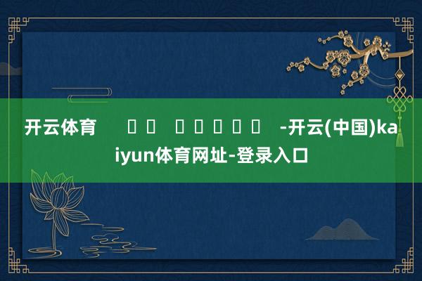 开云体育      		  					  -开云(中国)kaiyun体育网址-登录入口