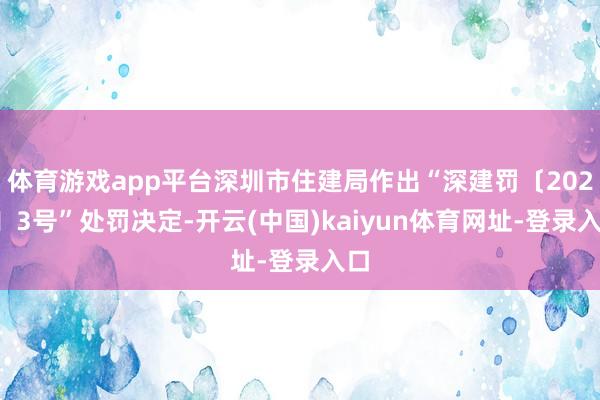 体育游戏app平台深圳市住建局作出“深建罚〔2026〕3号”处罚决定-开云(中国)kaiyun体育网址-登录入口