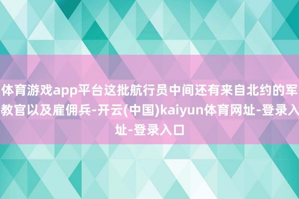 体育游戏app平台这批航行员中间还有来自北约的军事教官以及雇佣兵-开云(中国)kaiyun体育网址-登录入口